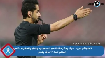 3 طواقم عرب.. فيفا يختار حكامًا من السعودية وقطر والمغرب لكأس العالم تحت 17 عامًا بقطر
